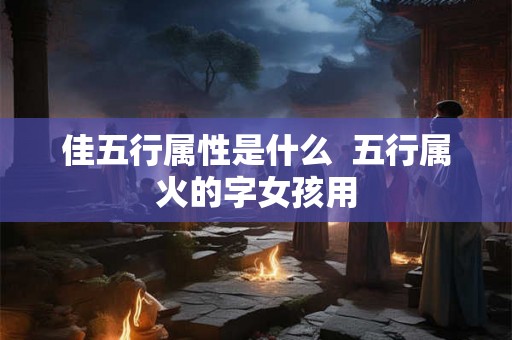 佳五行属性是什么  五行属火的字女孩用