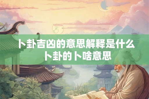 卜卦吉凶的意思解释是什么  卜卦的卜啥意思