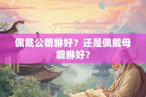 佩戴公貔貅好？还是佩戴母貔貅好？
