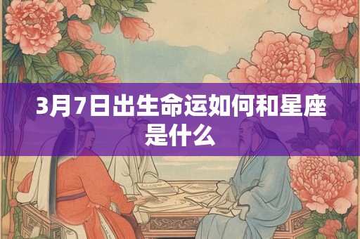 3月7日出生命运如何和星座是什么