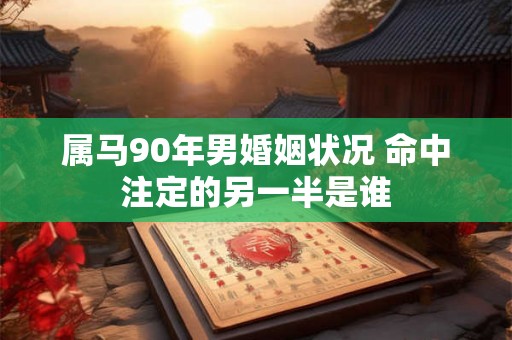 属马90年男婚姻状况 命中注定的另一半是谁