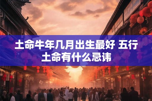 土命牛年几月出生最好 五行土命有什么忌讳