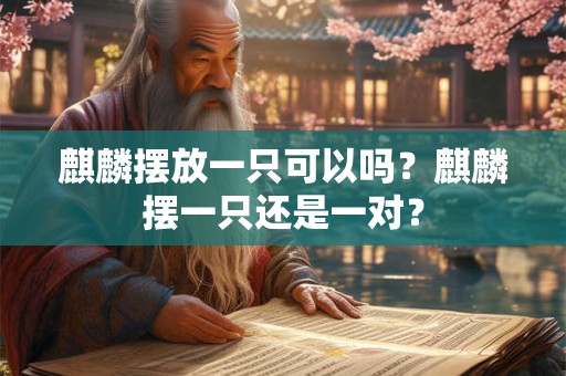 麒麟摆放一只可以吗？麒麟摆一只还是一对？