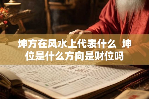 坤方在风水上代表什么  坤位是什么方向是财位吗