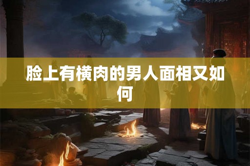 脸上有横肉的男人面相又如何