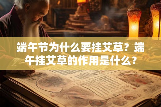 端午节为什么要挂艾草?端午挂艾草的作用是什么? 端午节为什么要挂艾草?端午挂艾草的作用是什么?