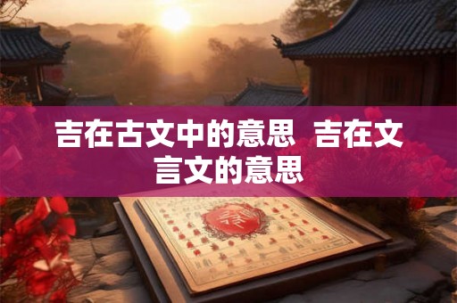 吉在古文中的意思  吉在文言文的意思