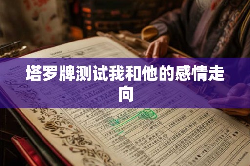 塔罗牌测试我和他的感情走向