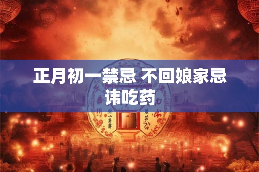 正月初一禁忌 不回娘家忌讳吃药