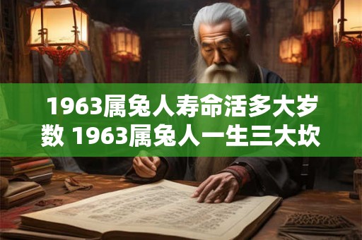 1963属兔人寿命活多大岁数 1963属兔人一生三大坎