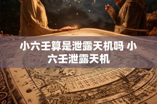 小六壬算是泄露天机吗 小六壬泄露天机