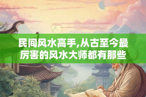 民间风水高手,从古至今最厉害的风水大师都有那些