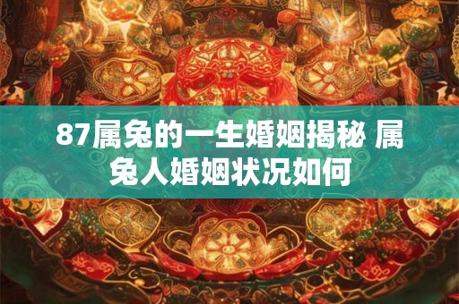 87属兔的一生婚姻揭秘 属兔人婚姻状况如何