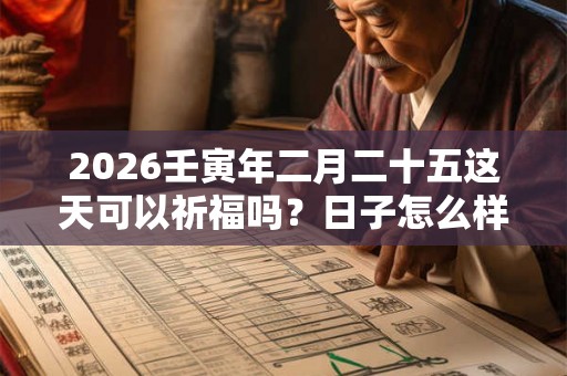 2026壬寅年二月二十五这天可以祈福吗？日子怎么样？