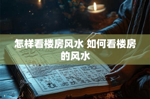 怎样看楼房风水 如何看楼房的风水