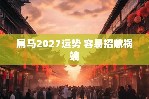 属马2027运势 容易招惹祸端