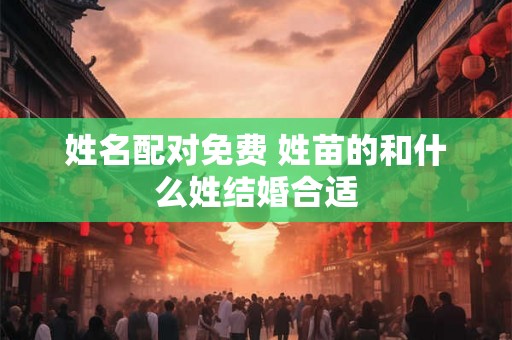 姓名配对免费 姓苗的和什么姓结婚合适
