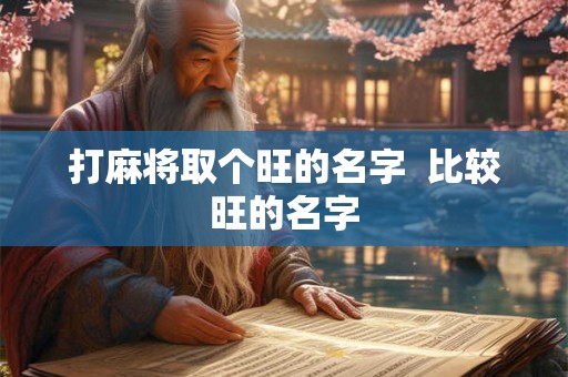 打麻将取个旺的名字  比较旺的名字