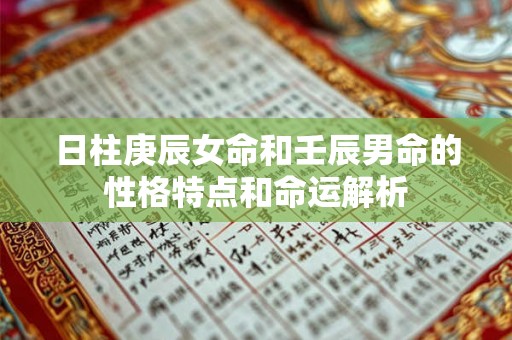 日柱庚辰女命和壬辰男命的性格特点和命运解析