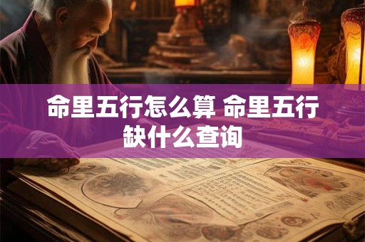 命里五行怎么算 命里五行缺什么查询