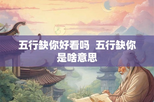五行缺你好看吗  五行缺你是啥意思