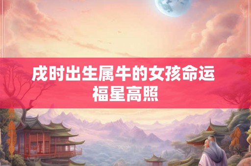 戌时出生属牛的女孩命运 福星高照