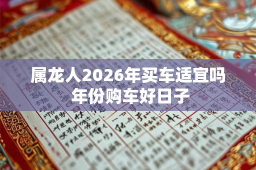 属龙人2026年买车适宜吗 年份购车好日子