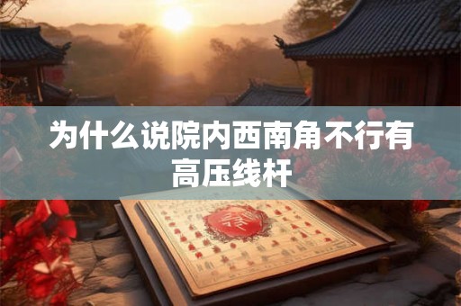 为什么说院内西南角不行有高压线杆