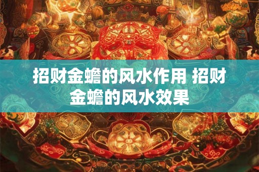 招财金蟾的风水作用 招财金蟾的风水效果 招财金蟾的风水作用 招财金蟾的风水效果