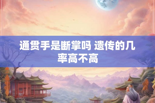 通贯手是断掌吗 遗传的几率高不高 通贯手是断掌吗 遗传的几率高不高
