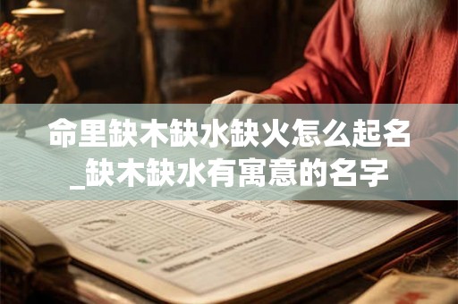 命里缺木缺水缺火怎么起名_缺木缺水有寓意的名字
