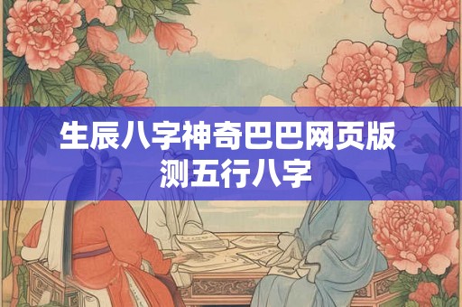 生辰八字神奇巴巴网页版  测五行八字