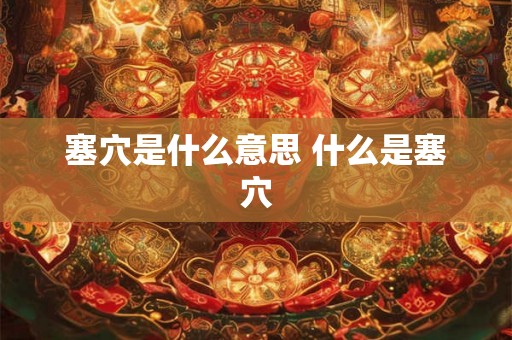 塞穴是什么意思 什么是塞穴