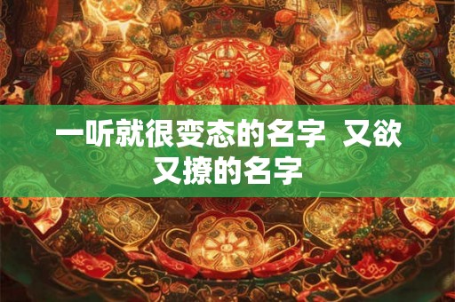 一听就很变态的名字  又欲又撩的名字
