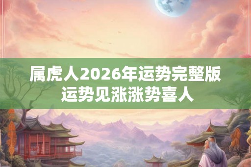 属虎人2026年运势完整版 运势见涨涨势喜人