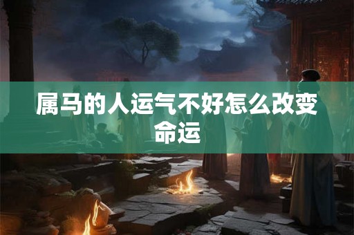 属马的人运气不好怎么改变命运