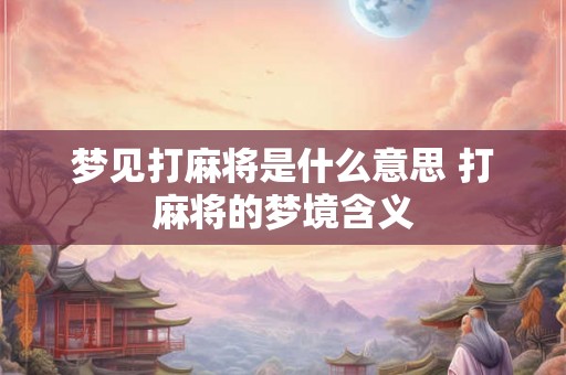 梦见打麻将是什么意思 打麻将的梦境含义