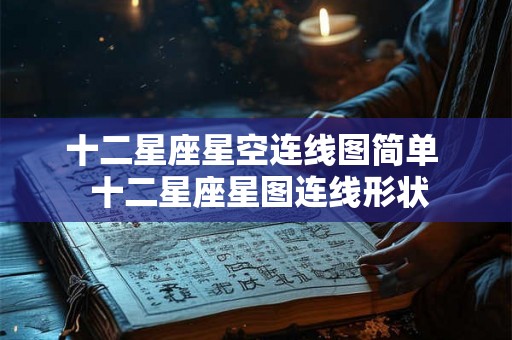十二星座星空连线图简单  十二星座星图连线形状
