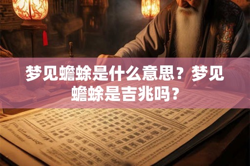 梦见蟾蜍是什么意思？梦见蟾蜍是吉兆吗？