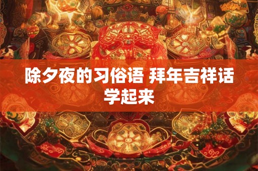 除夕夜的习俗语 拜年吉祥话学起来