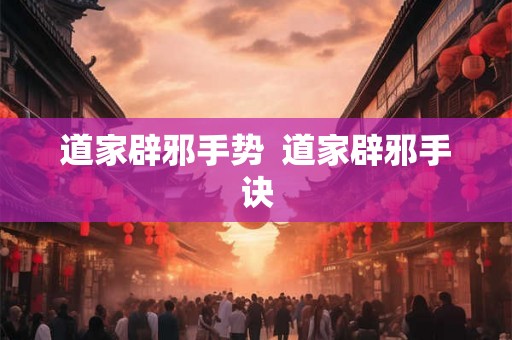 道家辟邪手势  道家辟邪手诀