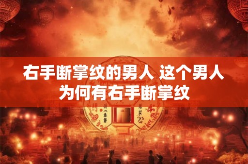 右手断掌纹的男人 这个男人为何有右手断掌纹