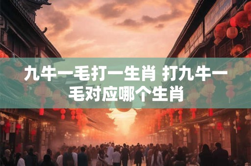 九牛一毛打一生肖 打九牛一毛对应哪个生肖