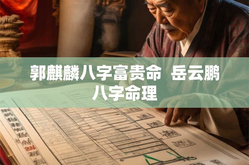 郭麒麟八字富贵命  岳云鹏八字命理