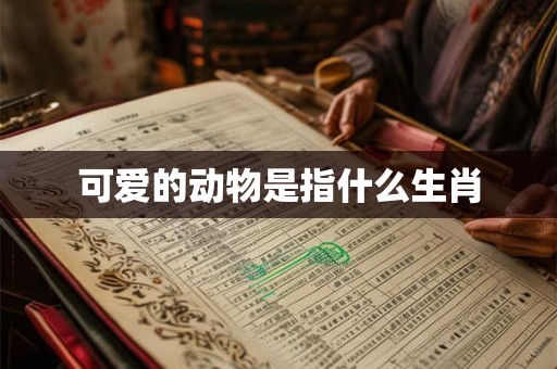 可爱的动物是指什么生肖
