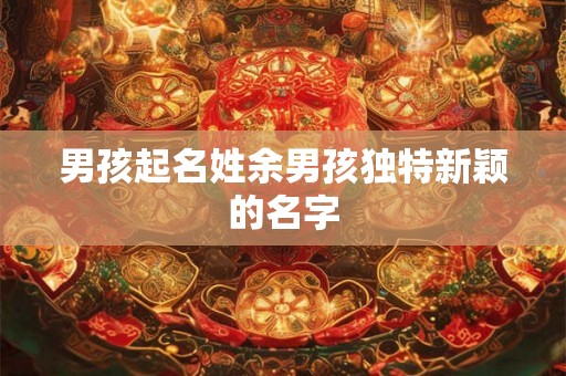 男孩起名姓余男孩独特新颖的名字