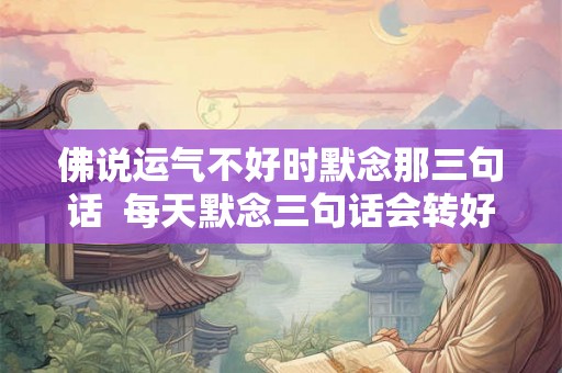 佛说运气不好时默念那三句话  每天默念三句话会转好运