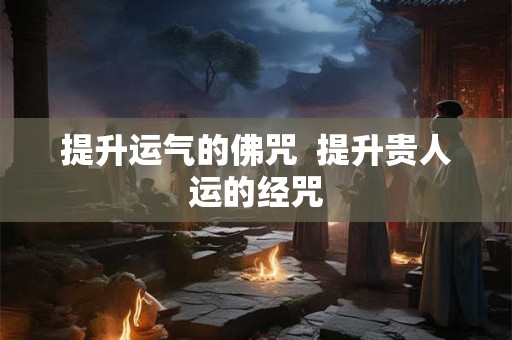提升运气的佛咒  提升贵人运的经咒