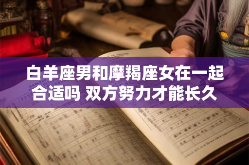 白羊座男和摩羯座女在一起合适吗 双方努力才能长久 白羊座男和摩羯座女在一起合适吗 双方努力才能长久