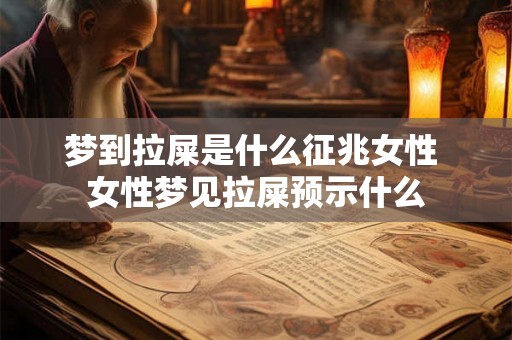 梦到拉屎是什么征兆女性 女性梦见拉屎预示什么